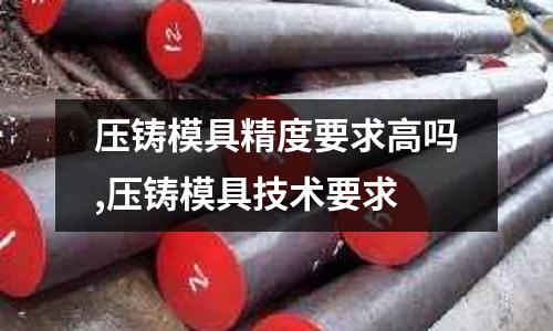 壓鑄模具精度要求高嗎,壓鑄模具技術要求