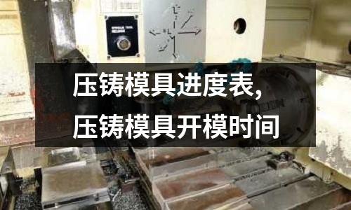 壓鑄模具進度表,壓鑄模具開模時間