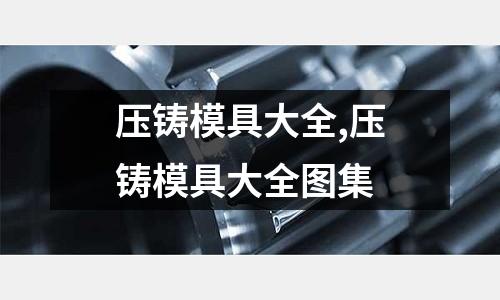 壓鑄模具大全,壓鑄模具大全圖集