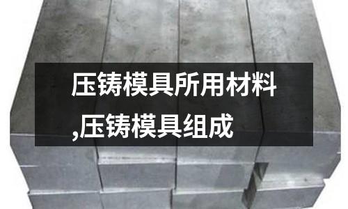 壓鑄模具所用材料,壓鑄模具組成