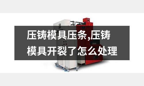 壓鑄模具壓條,壓鑄模具開裂了怎么處理