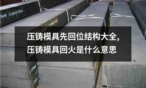 壓鑄模具先回位結構大全,壓鑄模具回火是什么意思