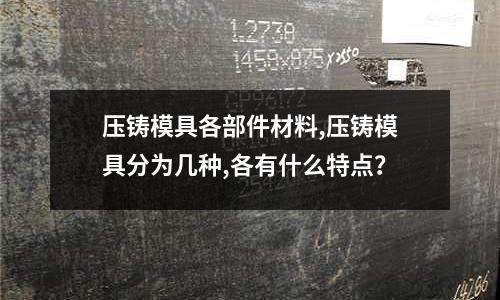 壓鑄模具各部件材料,壓鑄模具分為幾種,各有什么特點？