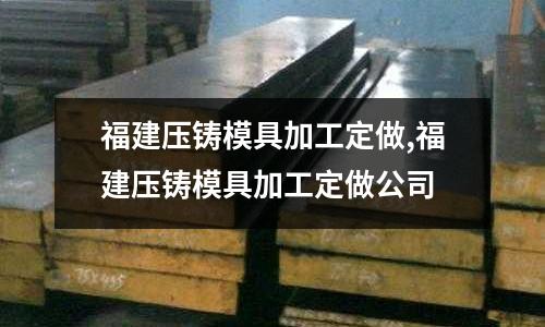 福建壓鑄模具加工定做,福建壓鑄模具加工定做公司