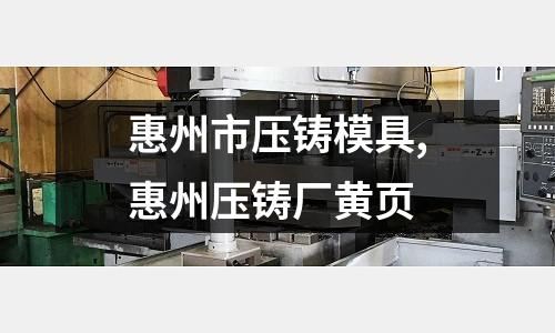 惠州市壓鑄模具,惠州壓鑄廠黃頁