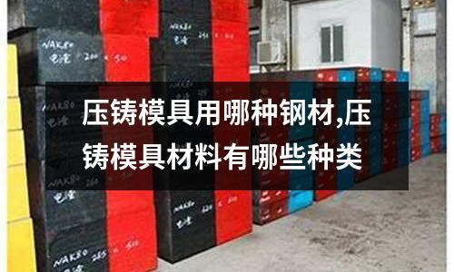 壓鑄模具用哪種鋼材,壓鑄模具材料有哪些種類