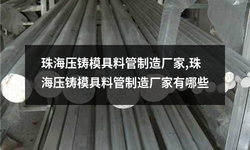 珠海壓鑄模具料管制造廠家,珠海壓鑄模具料管制造廠家有哪些