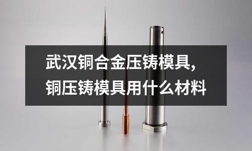 武漢銅合金壓鑄模具,銅壓鑄模具用什么材料