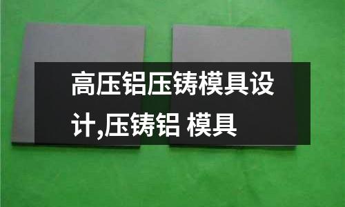 高壓鋁壓鑄模具設(shè)計,壓鑄鋁 模具