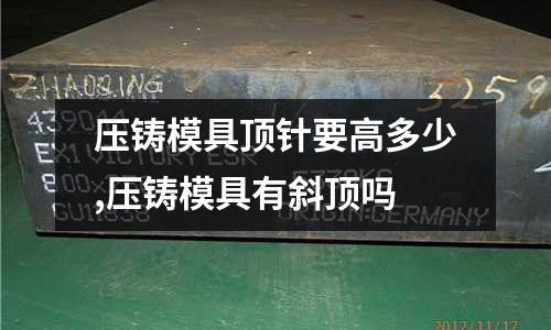 壓鑄模具頂針要高多少,壓鑄模具有斜頂嗎