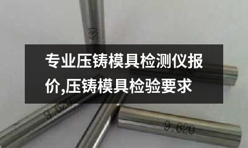 專業(yè)壓鑄模具檢測儀報(bào)價(jià),壓鑄模具檢驗(yàn)要求