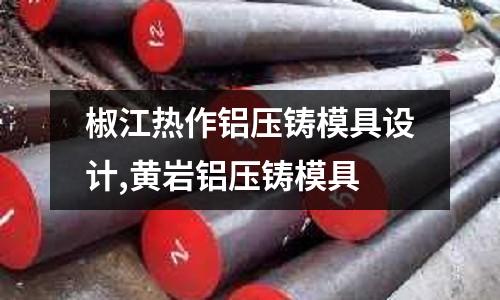 椒江熱作鋁壓鑄模具設(shè)計,黃巖鋁壓鑄模具