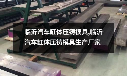 臨沂汽車缸體壓鑄模具,臨沂汽車缸體壓鑄模具生產(chǎn)廠家