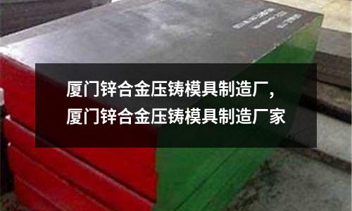 廈門鋅合金壓鑄模具制造廠,廈門鋅合金壓鑄模具制造廠家