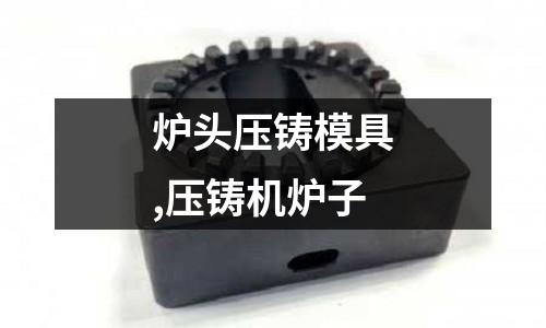 爐頭壓鑄模具,壓鑄機(jī)爐子