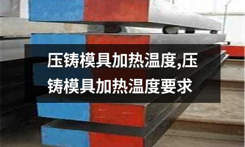 壓鑄模具加熱溫度,壓鑄模具加熱溫度要求