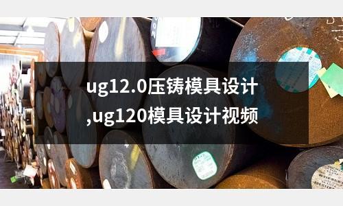 ug12.0壓鑄模具設(shè)計,ug120模具設(shè)計視頻