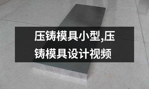 壓鑄模具小型,壓鑄模具設計視頻