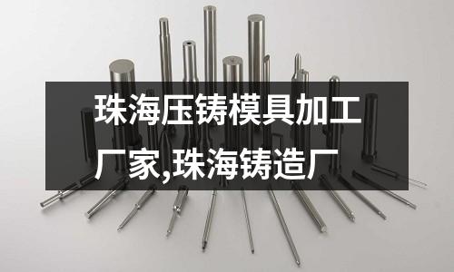 珠海壓鑄模具加工廠家,珠海鑄造廠