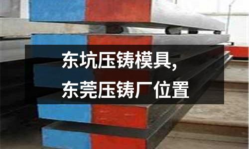 東坑壓鑄模具,東莞壓鑄廠位置