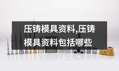 壓鑄模具資料,壓鑄模具資料包括哪些