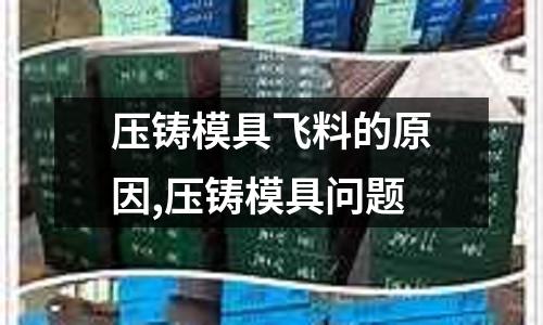 壓鑄模具飛料的原因,壓鑄模具問題