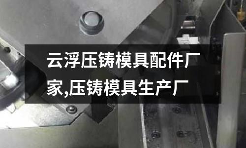 云浮壓鑄模具配件廠家,壓鑄模具生產(chǎn)廠