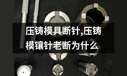 壓鑄模具斷針,壓鑄模鑲針老斷為什么