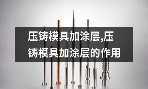 壓鑄模具加涂層,壓鑄模具加涂層的作用