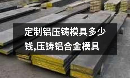 定制鋁壓鑄模具多少錢,壓鑄鋁合金模具