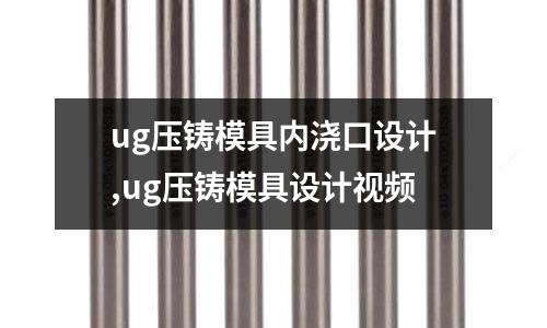 ug壓鑄模具內(nèi)澆口設(shè)計,ug壓鑄模具設(shè)計視頻