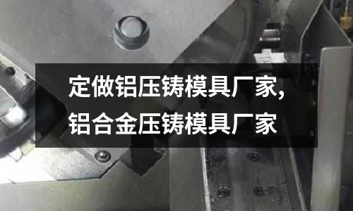 定做鋁壓鑄模具廠家,鋁合金壓鑄模具廠家