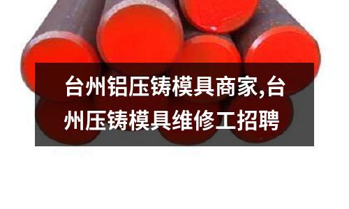 臺州鋁壓鑄模具商家,臺州壓鑄模具維修工招聘