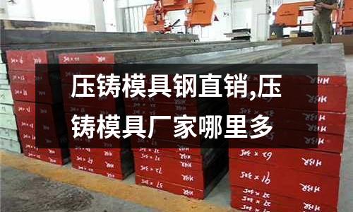 壓鑄模具鋼直銷(xiāo),壓鑄模具廠家哪里多