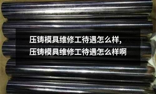 壓鑄模具維修工待遇怎么樣,壓鑄模具維修工待遇怎么樣啊