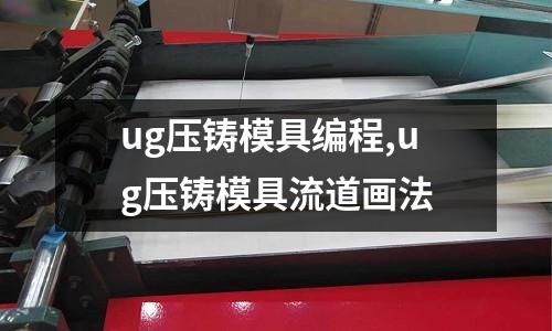 ug壓鑄模具編程,ug壓鑄模具流道畫法