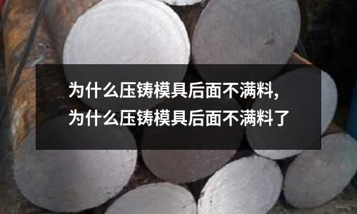 為什么壓鑄模具后面不滿料,為什么壓鑄模具后面不滿料了