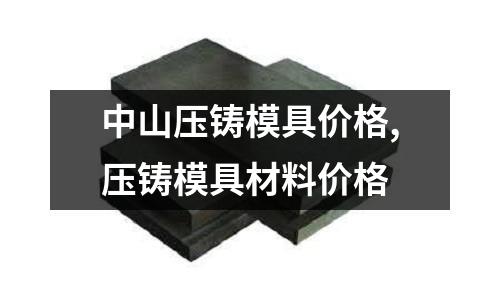 中山壓鑄模具價格,壓鑄模具材料價格