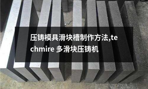 壓鑄模具滑塊槽制作方法,techmire 多滑塊壓鑄機