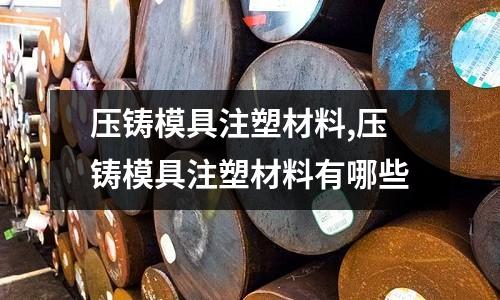 壓鑄模具注塑材料,壓鑄模具注塑材料有哪些