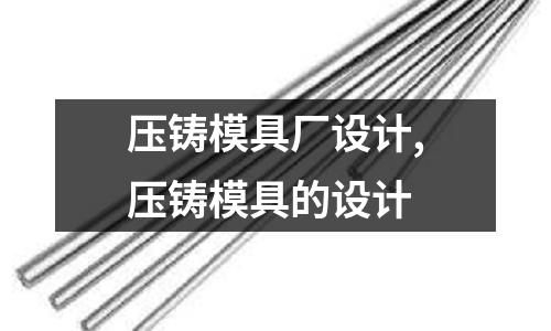 壓鑄模具廠設(shè)計(jì),壓鑄模具的設(shè)計(jì)