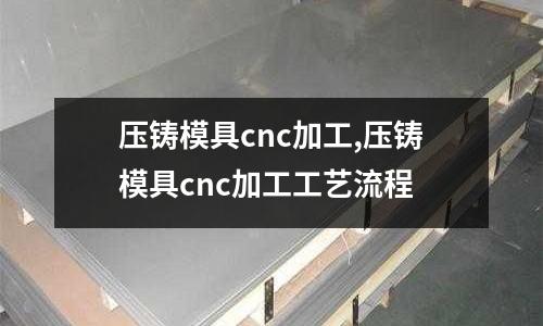 壓鑄模具cnc加工,壓鑄模具cnc加工工藝流程