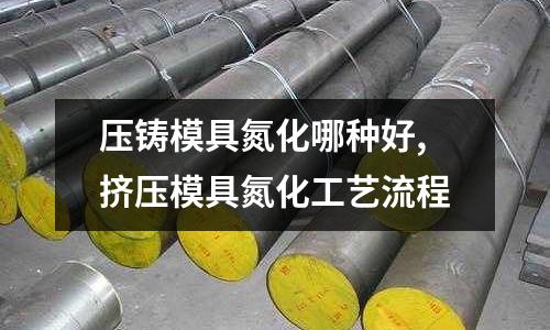 壓鑄模具氮化哪種好,擠壓模具氮化工藝流程