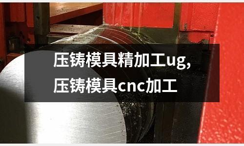 壓鑄模具精加工ug,壓鑄模具cnc加工