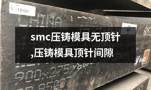 smc壓鑄模具無(wú)頂針,壓鑄模具頂針間隙