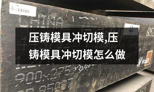 壓鑄模具沖切模,壓鑄模具沖切模怎么做