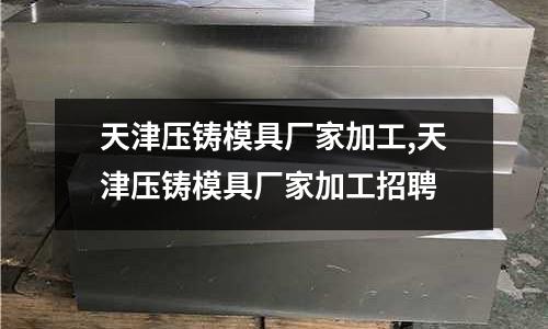 天津壓鑄模具廠家加工,天津壓鑄模具廠家加工招聘