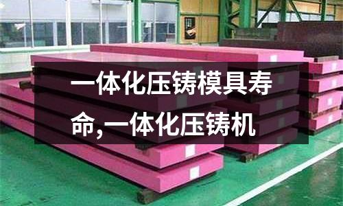 一體化壓鑄模具壽命,一體化壓鑄機(jī)