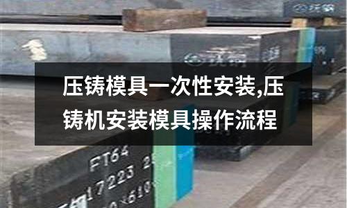 壓鑄模具一次性安裝,壓鑄機安裝模具操作流程