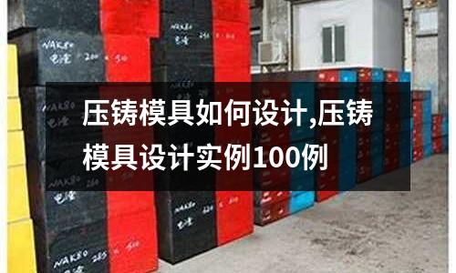 壓鑄模具如何設(shè)計(jì),壓鑄模具設(shè)計(jì)實(shí)例100例